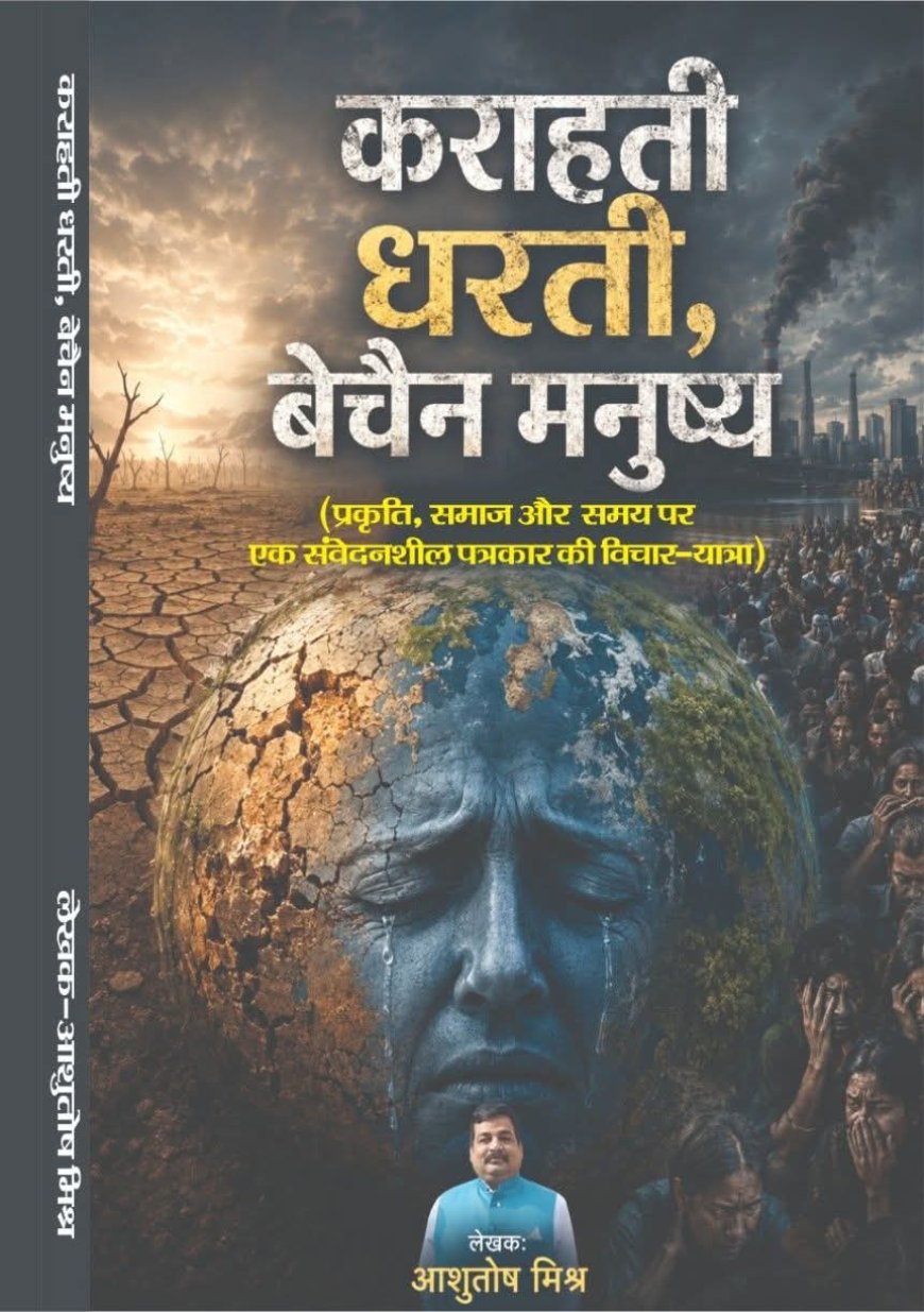 शीघ्र प्रकाशित होगी आशुतोष मिश्र की पुस्तक “कराहती धरती, बेचैन मनुष्य”, पर्यावरण और युवा चेतना पर केंद्रित वैचारिक कृति